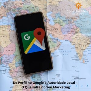 De Perfil no Google a Autoridade Local: O Que Está Faltando no Seu Marketing